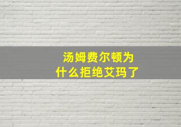 汤姆费尔顿为什么拒绝艾玛了