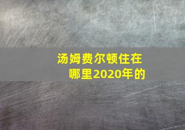 汤姆费尔顿住在哪里2020年的