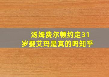 汤姆费尔顿约定31岁娶艾玛是真的吗知乎