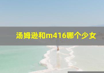 汤姆逊和m416哪个少女