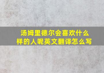 汤姆里德尔会喜欢什么样的人呢英文翻译怎么写