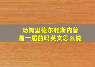 汤姆里德尔和斯内普是一届的吗英文怎么说