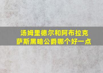 汤姆里德尔和阿布拉克萨斯黑暗公爵哪个好一点