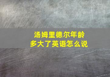 汤姆里德尔年龄多大了英语怎么说