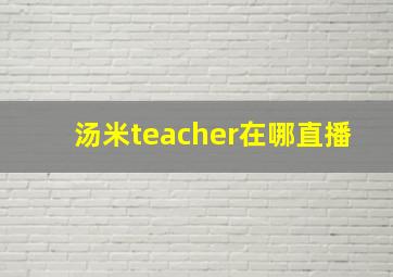 汤米teacher在哪直播