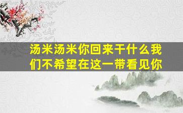 汤米汤米你回来干什么我们不希望在这一带看见你