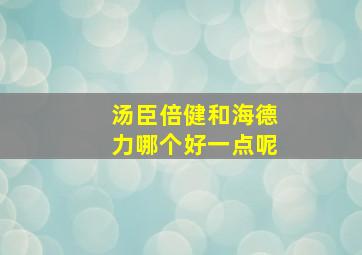 汤臣倍健和海德力哪个好一点呢