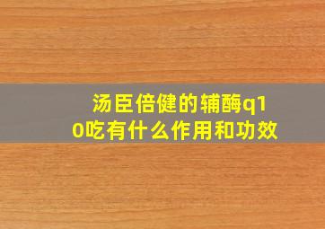 汤臣倍健的辅酶q10吃有什么作用和功效