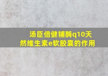 汤臣倍健辅酶q10天然维生素e软胶囊的作用