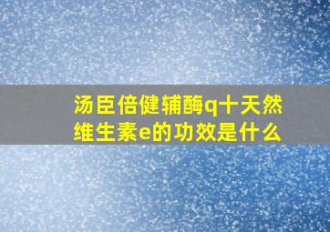 汤臣倍健辅酶q十天然维生素e的功效是什么