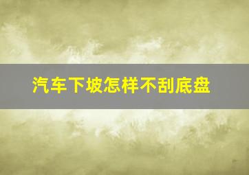 汽车下坡怎样不刮底盘