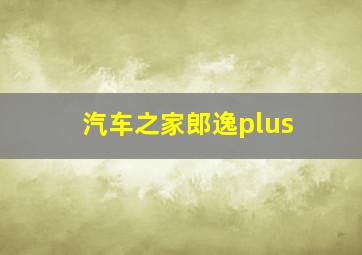 汽车之家郎逸plus