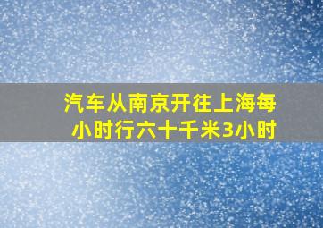 汽车从南京开往上海每小时行六十千米3小时