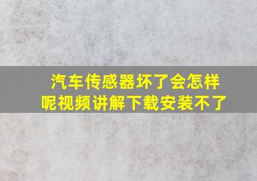 汽车传感器坏了会怎样呢视频讲解下载安装不了