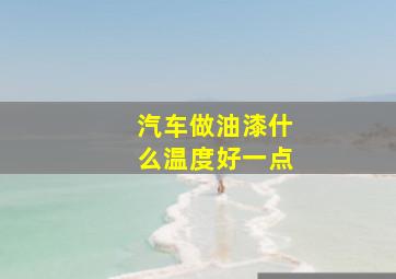 汽车做油漆什么温度好一点