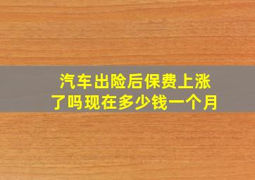 汽车出险后保费上涨了吗现在多少钱一个月