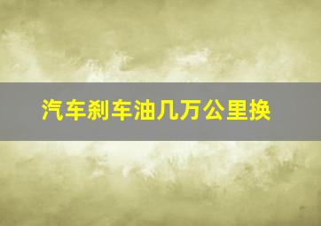 汽车刹车油几万公里换