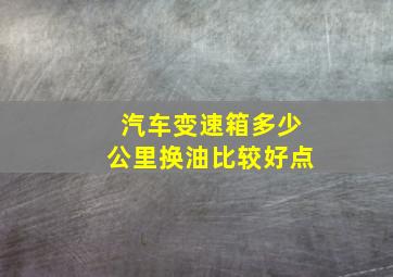 汽车变速箱多少公里换油比较好点