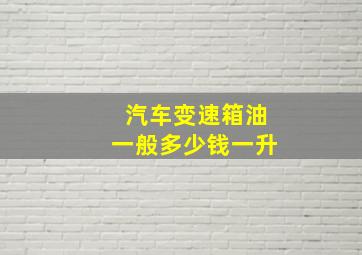 汽车变速箱油一般多少钱一升