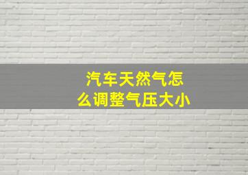 汽车天然气怎么调整气压大小