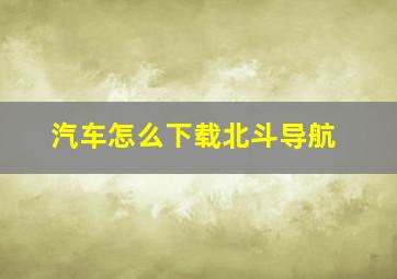 汽车怎么下载北斗导航