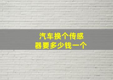 汽车换个传感器要多少钱一个