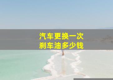 汽车更换一次刹车油多少钱