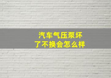 汽车气压泵坏了不换会怎么样