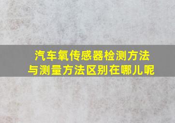 汽车氧传感器检测方法与测量方法区别在哪儿呢