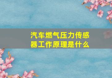 汽车燃气压力传感器工作原理是什么