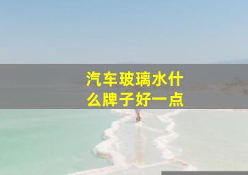 汽车玻璃水什么牌子好一点