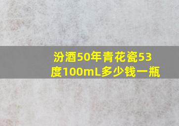 汾酒50年青花瓷53度100mL多少钱一瓶