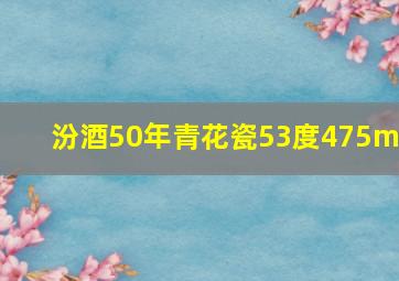 汾酒50年青花瓷53度475ml