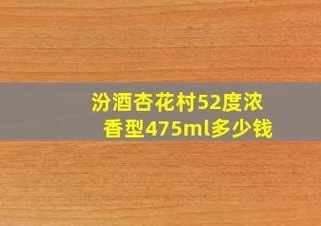 汾酒杏花村52度浓香型475ml多少钱