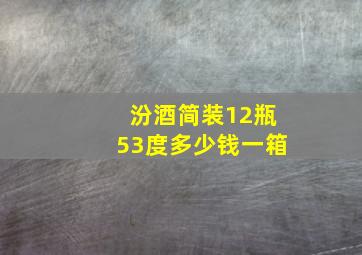 汾酒简装12瓶53度多少钱一箱