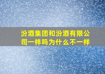 汾酒集团和汾酒有限公司一样吗为什么不一样