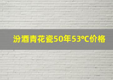 汾酒青花瓷50年53℃价格