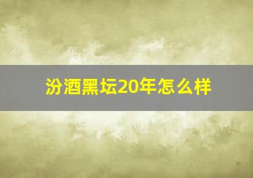 汾酒黑坛20年怎么样