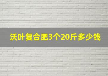 沃叶复合肥3个20斤多少钱