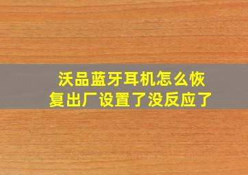 沃品蓝牙耳机怎么恢复出厂设置了没反应了