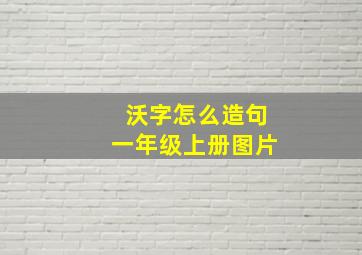 沃字怎么造句一年级上册图片