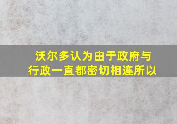 沃尔多认为由于政府与行政一直都密切相连所以