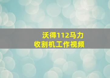 沃得112马力收割机工作视频