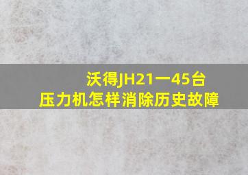 沃得JH21一45台压力机怎样消除历史故障