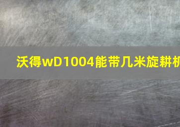 沃得wD1004能带几米旋耕机