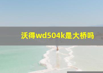 沃得wd504k是大桥吗