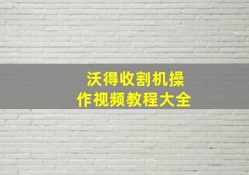 沃得收割机操作视频教程大全