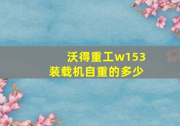 沃得重工w153装载机自重的多少