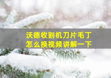 沃德收割机刀片毛丁怎么换视频讲解一下