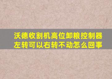 沃德收割机高位卸粮控制器左转可以右转不动怎么回事